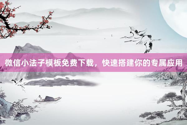 微信小法子模板免费下载，快速搭建你的专属应用