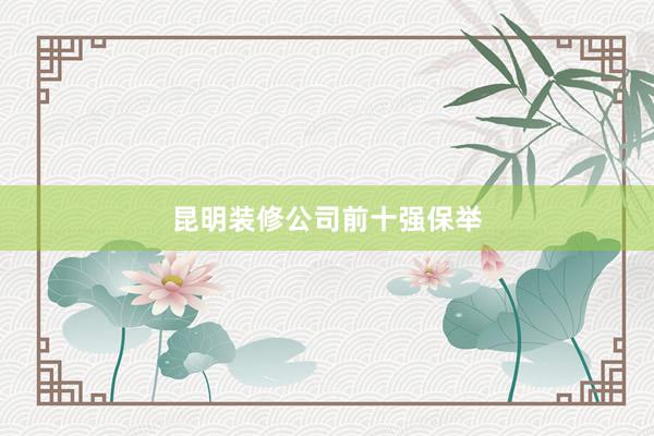 昆明装修公司前十强保举