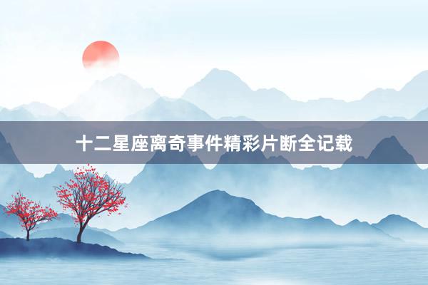 十二星座离奇事件精彩片断全记载