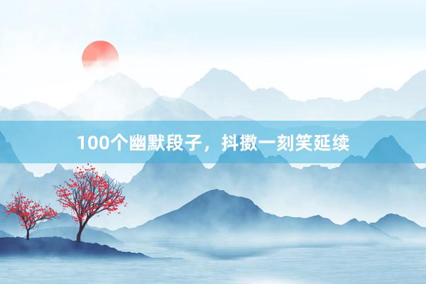 100个幽默段子，抖擞一刻笑延续